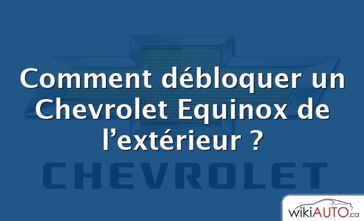 Comment débloquer un Chevrolet Equinox de l’extérieur ?