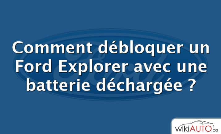 Comment débloquer un Ford Explorer avec une batterie déchargée ?