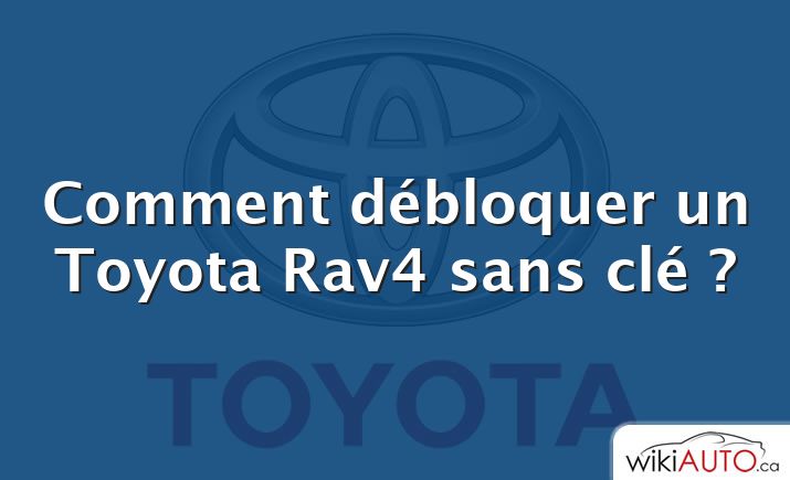 Comment débloquer un Toyota Rav4 sans clé ?