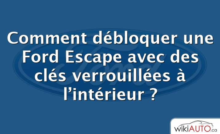 Comment débloquer une Ford Escape avec des clés verrouillées à l’intérieur ?