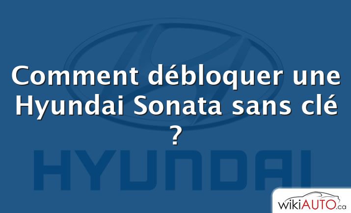 Comment débloquer une Hyundai Sonata sans clé ?