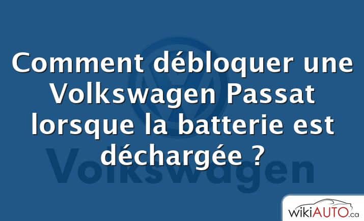 Comment débloquer une Volkswagen Passat lorsque la batterie est déchargée ?