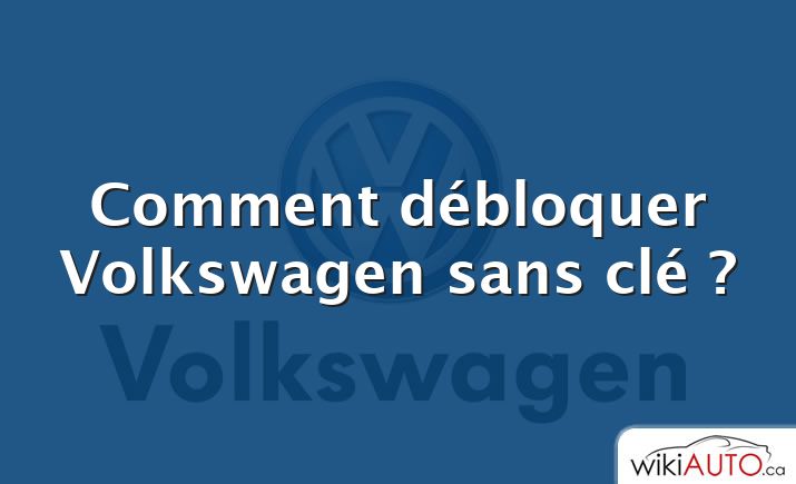 Comment débloquer Volkswagen sans clé ?