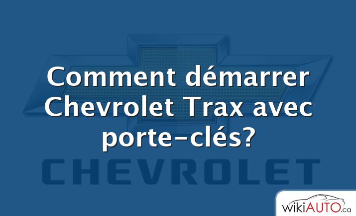 Comment démarrer Chevrolet Trax avec porte-clés?