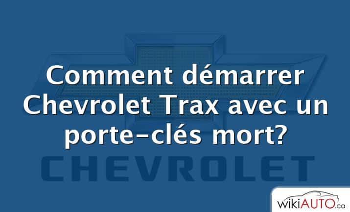 Comment démarrer Chevrolet Trax avec un porte-clés mort?