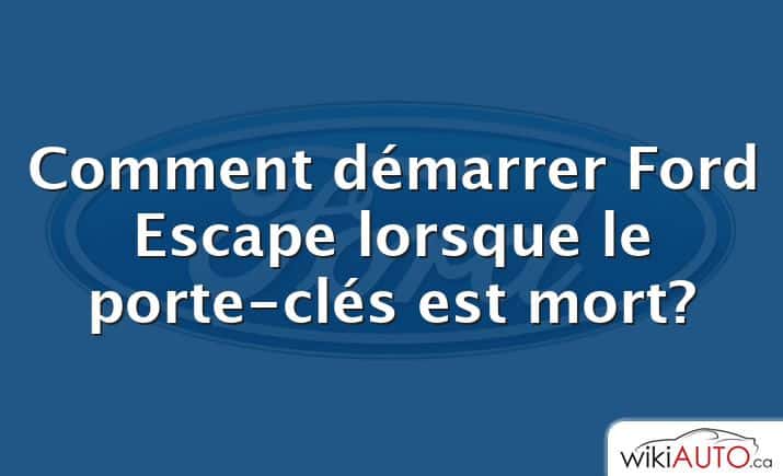 Comment démarrer Ford Escape lorsque le porte-clés est mort?