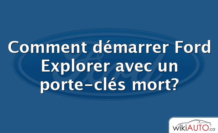 Comment démarrer Ford Explorer avec un porte-clés mort?