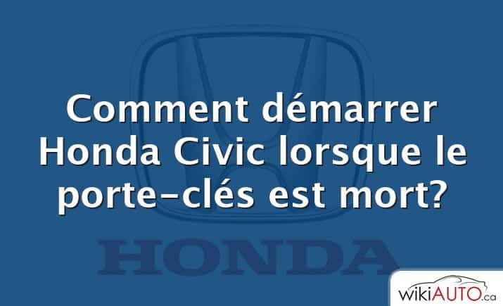 Comment démarrer Honda Civic lorsque le porte-clés est mort?