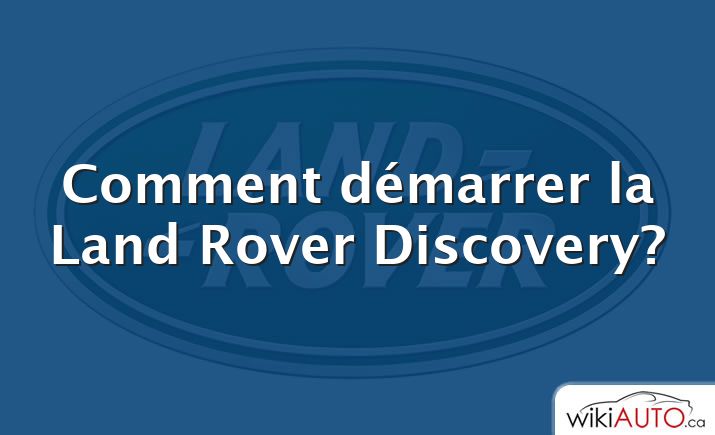 Comment démarrer la Land Rover Discovery?