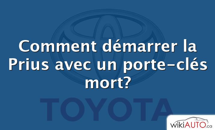 Comment démarrer la Prius avec un porte-clés mort?