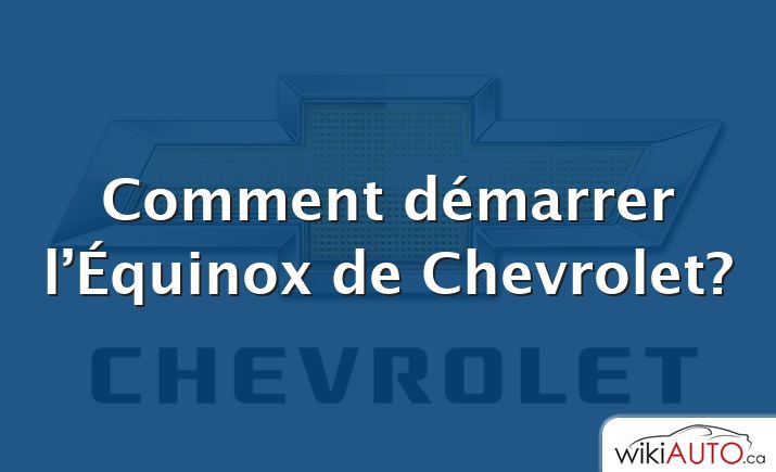 Comment démarrer l’Équinox de Chevrolet?