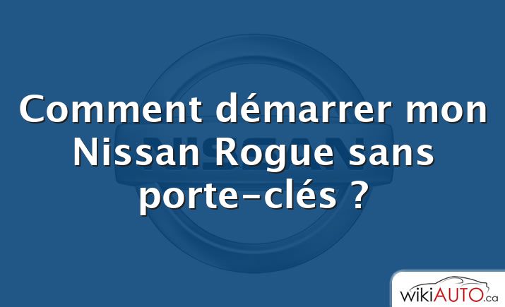 Comment démarrer mon Nissan Rogue sans porte-clés ?