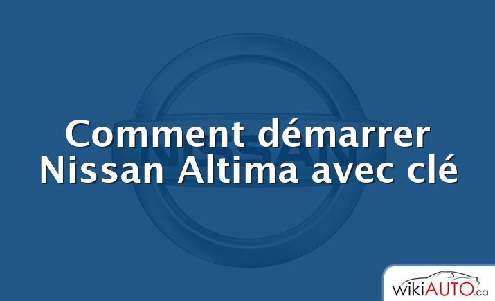 Comment démarrer Nissan Altima avec clé