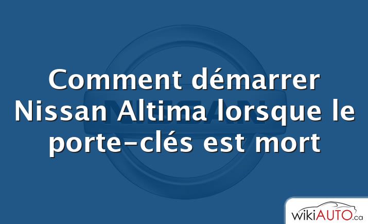 Comment démarrer Nissan Altima lorsque le porte-clés est mort