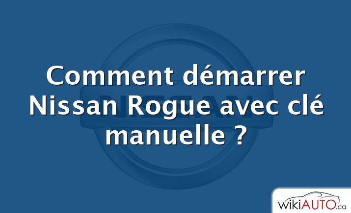 Comment démarrer Nissan Rogue avec clé manuelle ?