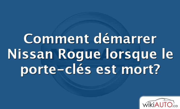 Comment démarrer Nissan Rogue lorsque le porte-clés est mort?