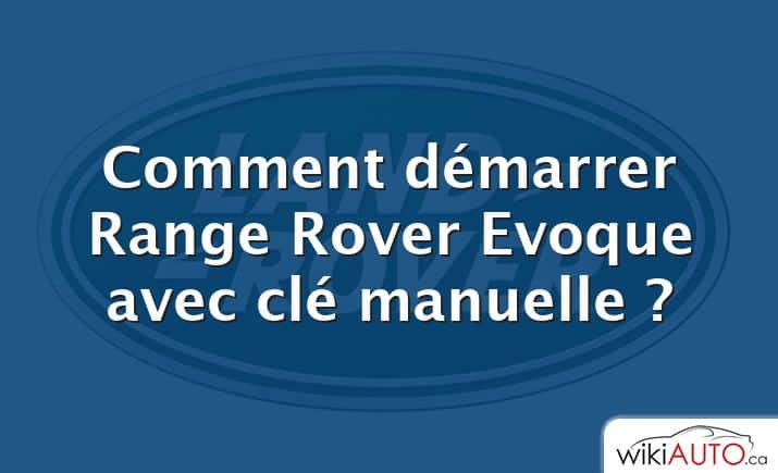 Comment démarrer Range Rover Evoque avec clé manuelle ?