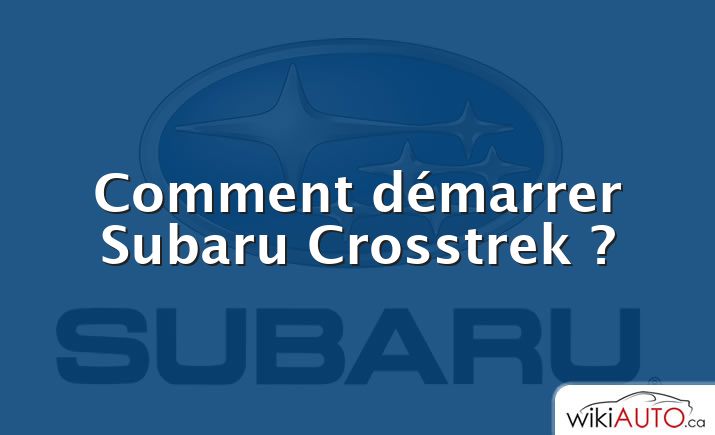 Comment démarrer Subaru Crosstrek ?