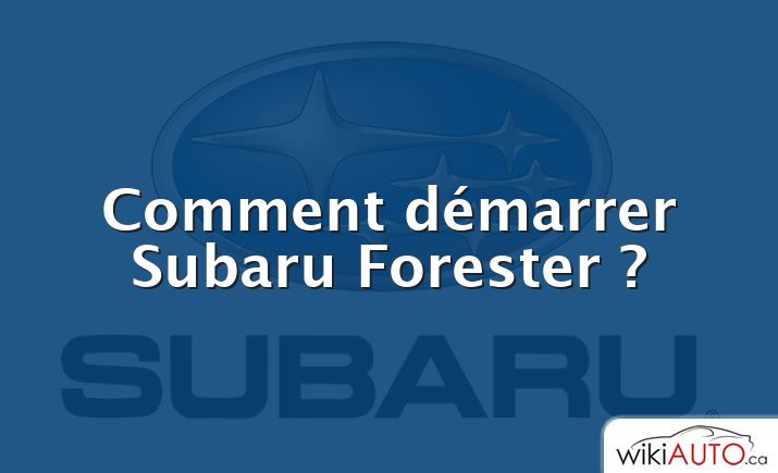 Comment démarrer Subaru Forester ?