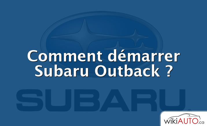 Comment démarrer Subaru Outback ?