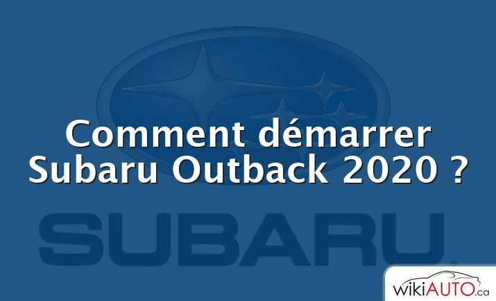 Comment démarrer Subaru Outback 2020 ?