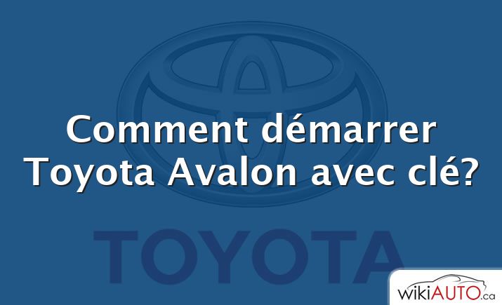 Comment démarrer Toyota Avalon avec clé?