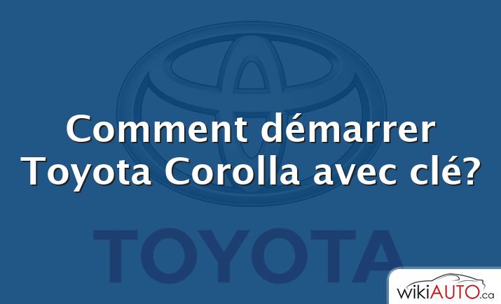 Comment démarrer Toyota Corolla avec clé?