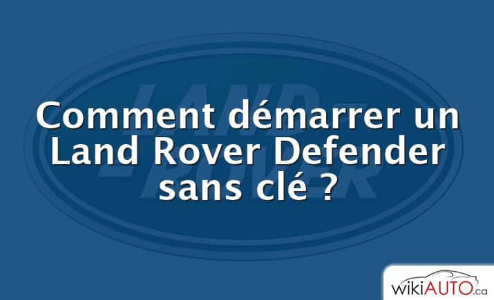 Comment démarrer un Land Rover Defender sans clé ?