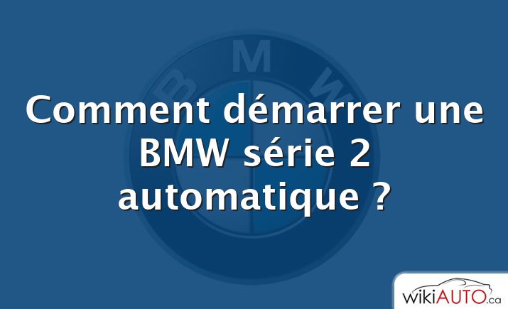 Comment démarrer une BMW série 2 automatique ?