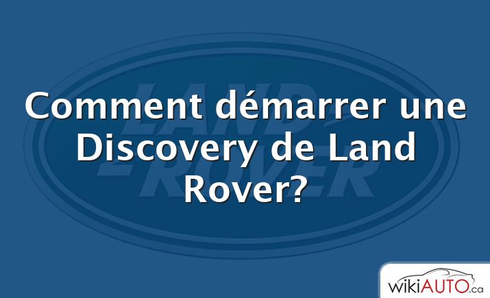 Comment démarrer une Discovery de Land Rover?