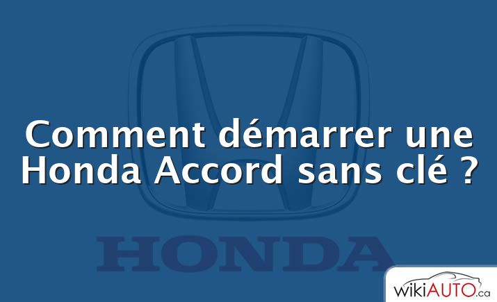 Comment démarrer une Honda Accord sans clé ?