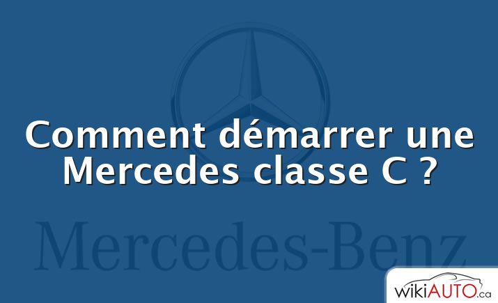 Comment démarrer une Mercedes classe C ?