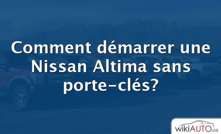 Comment démarrer une Nissan Altima sans porte-clés?