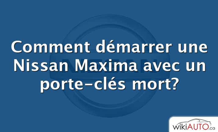 Comment démarrer une Nissan Maxima avec un porte-clés mort?