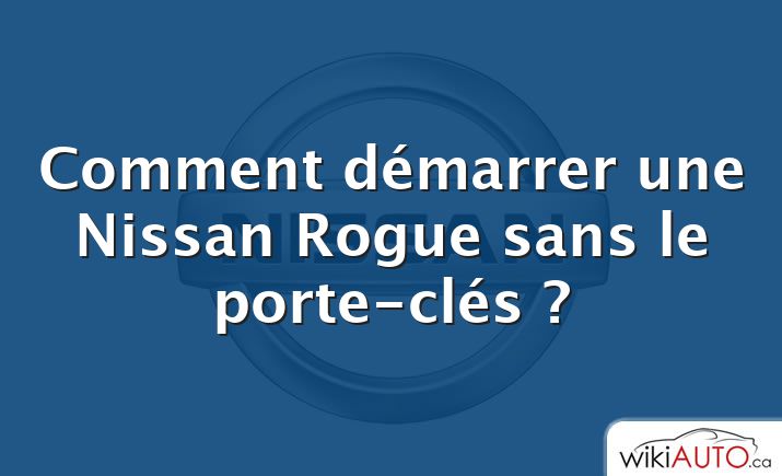 Comment démarrer une Nissan Rogue sans le porte-clés ?