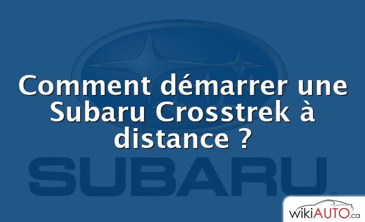 Comment démarrer une Subaru Crosstrek à distance ?