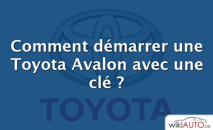 Comment démarrer une Toyota Avalon avec une clé ?