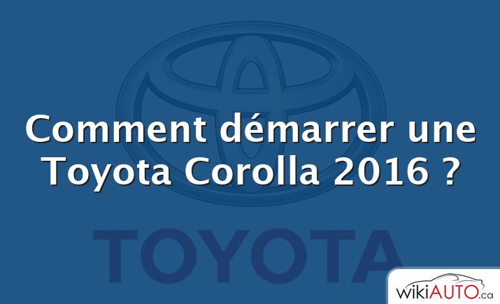 Comment démarrer une Toyota Corolla 2016 ?