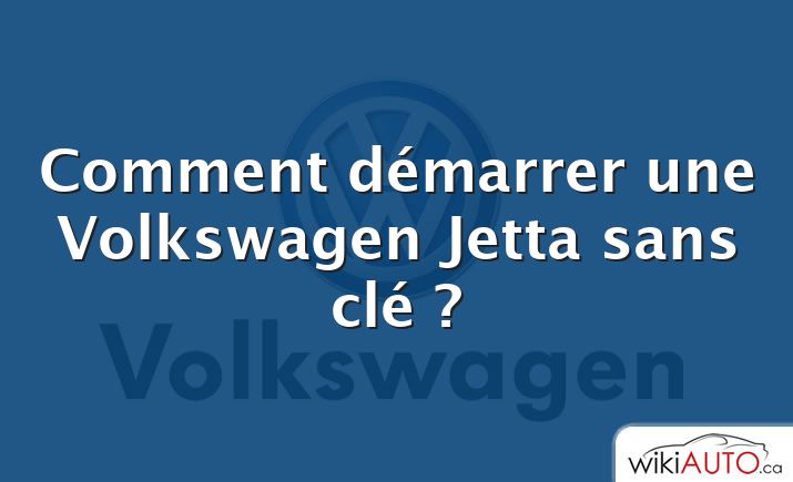 Comment démarrer une Volkswagen Jetta sans clé ?