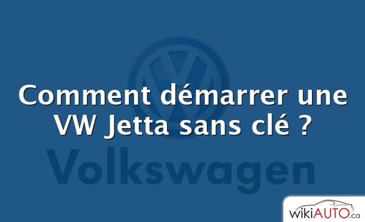 Comment démarrer une VW Jetta sans clé ?