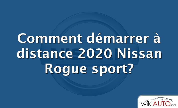 Comment démarrer à distance 2020 Nissan Rogue sport?
