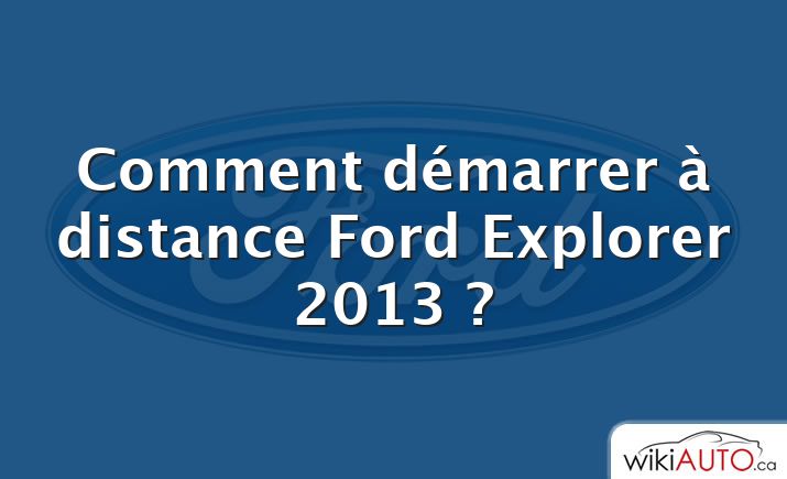 Comment démarrer à distance Ford Explorer 2013 ?
