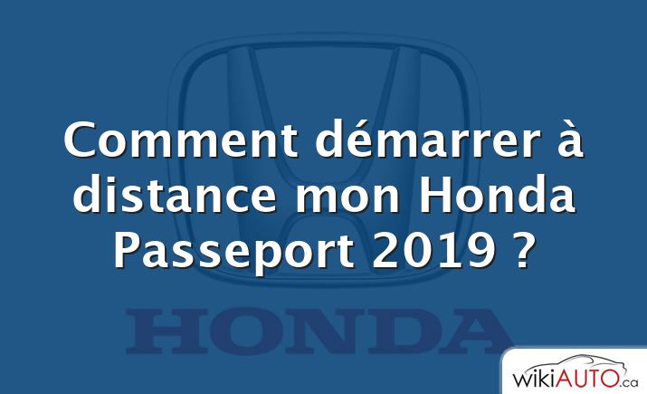 Comment démarrer à distance mon Honda Passeport 2019 ?