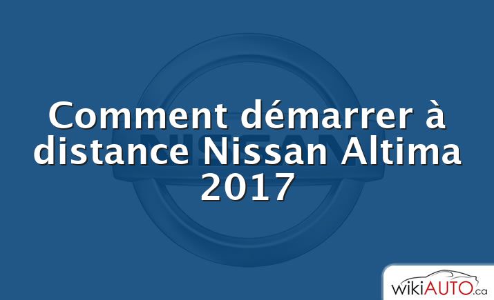 Comment démarrer à distance Nissan Altima 2017