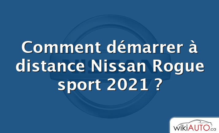 Comment démarrer à distance Nissan Rogue sport 2021 ?