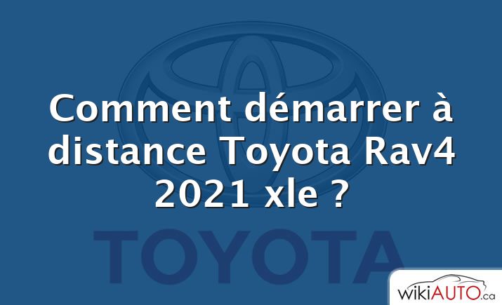 Comment démarrer à distance Toyota Rav4 2021 xle ?