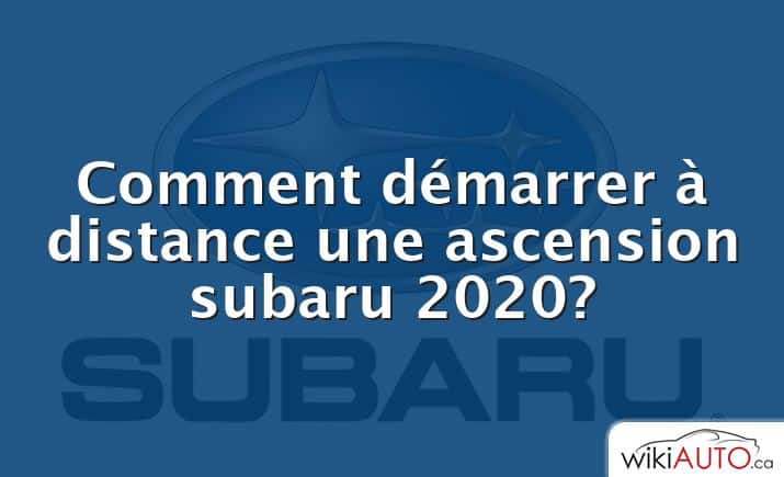 Comment démarrer à distance une ascension subaru 2020?