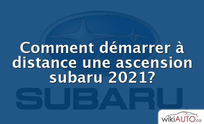 Comment démarrer à distance une ascension subaru 2021?