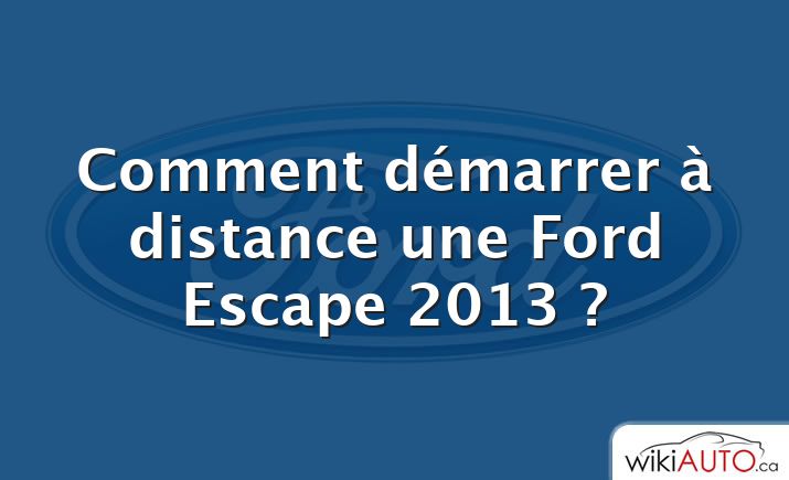 Comment démarrer à distance une Ford Escape 2013 ?