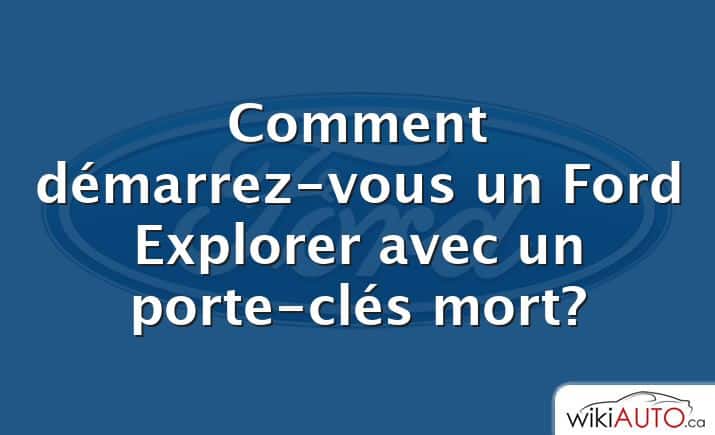 Comment démarrez-vous un Ford Explorer avec un porte-clés mort?